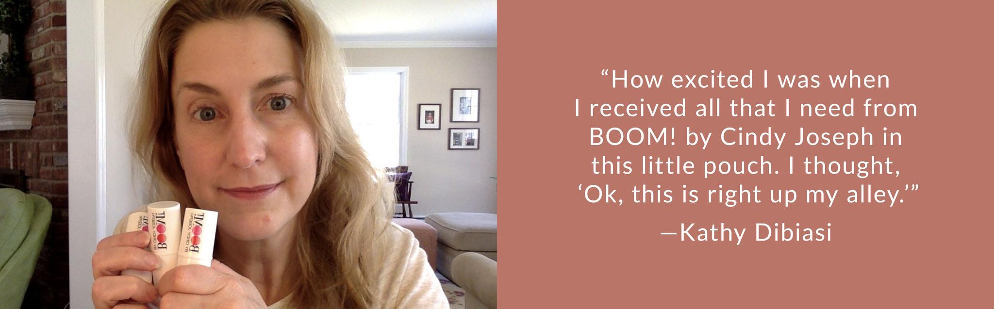 “How excited I was when I received all that I need from BOOM! by Cindy Joseph in this little pouch. I thought, ‘Ok, this is right up my alley.’”