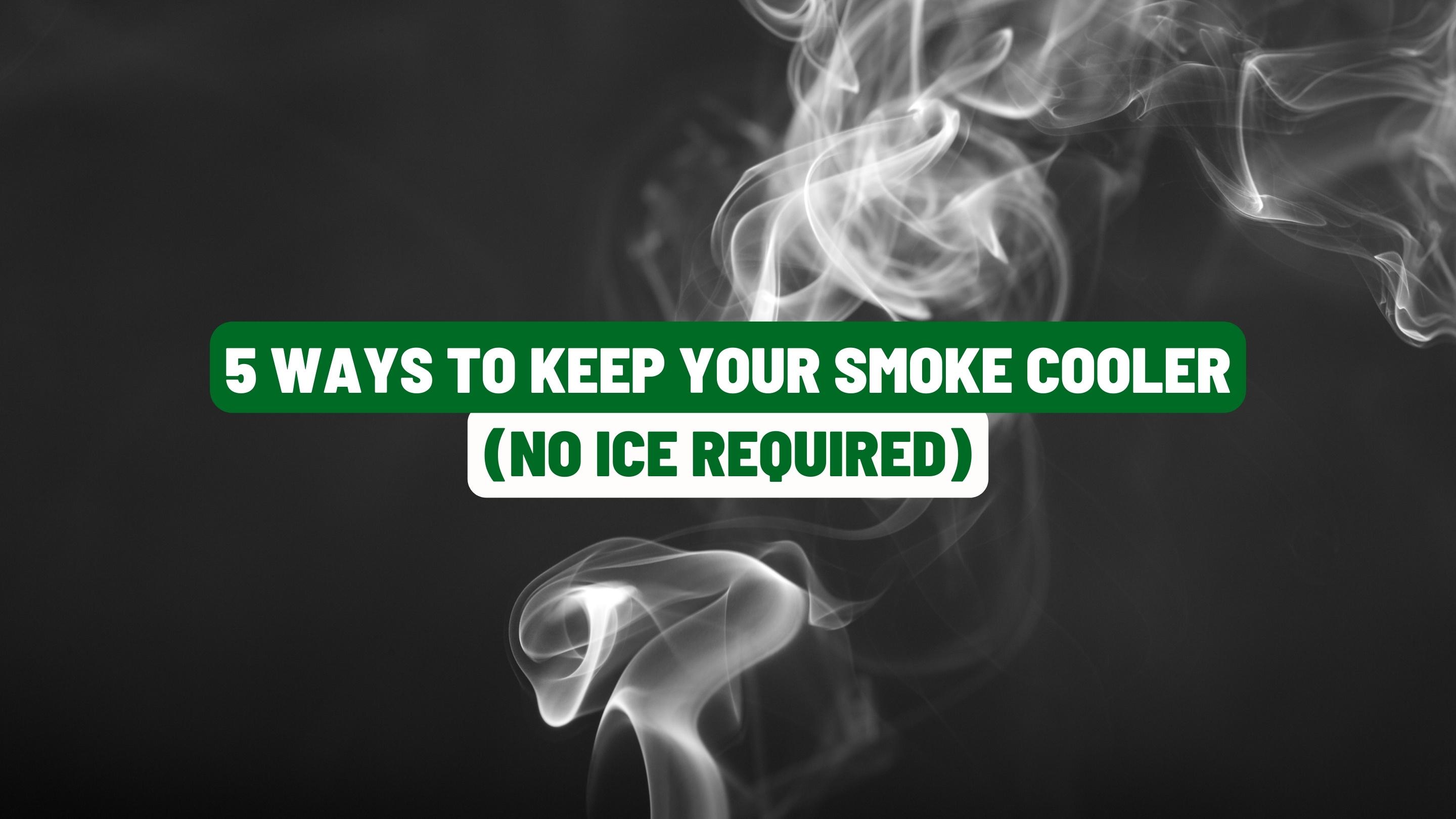 5 Ways to Keep Your Smoke Cooler (No Ice Required)