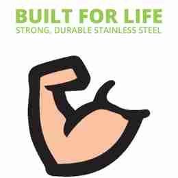 Built for life. Strong, durable stainless steel