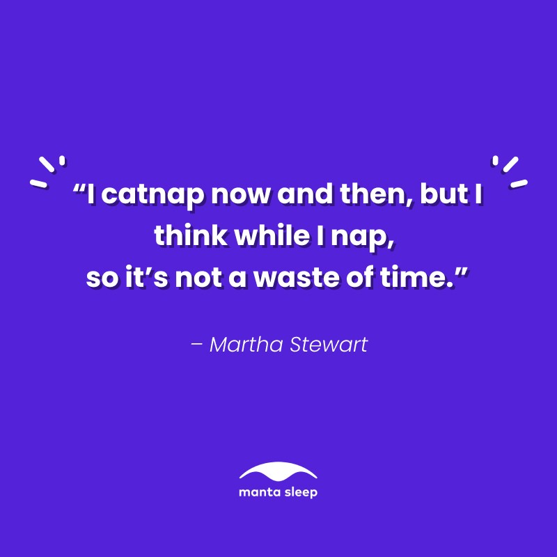 A nap quote from Martha Stewart that reads: I catnap now and then but I think while I nap, so it’s not a waste of time.