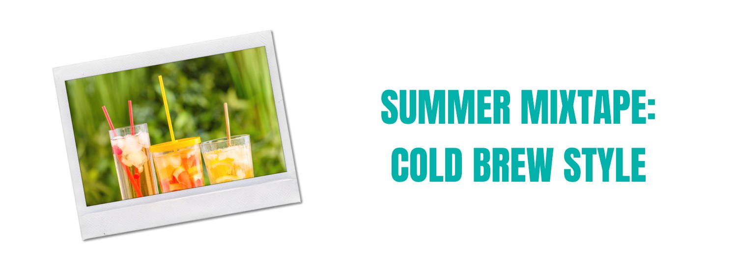 Summer Mixtape: Cold Brew Style 